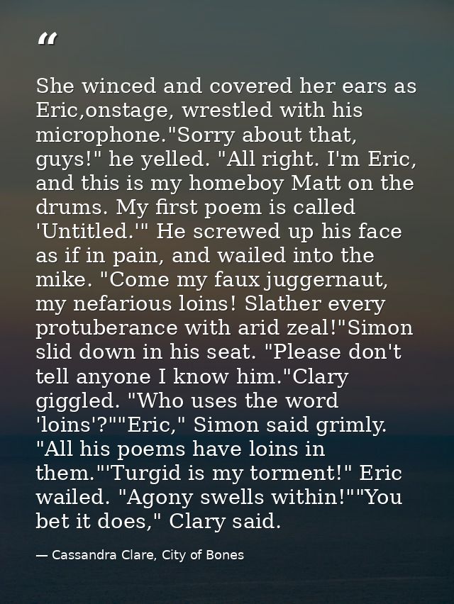 She winced and covered her ears as Eric,onstage, wrestled with his microphone."Sorry about that, guys!" he yelled. "All  — Cassandra Clare, City of Bones