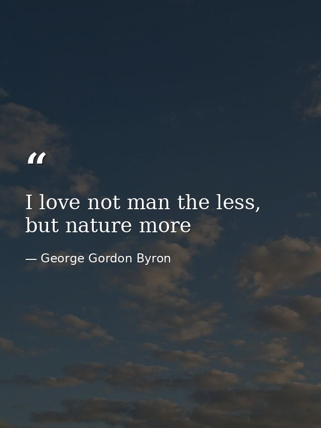 I love not man the less, but nature more — George Gordon Byron