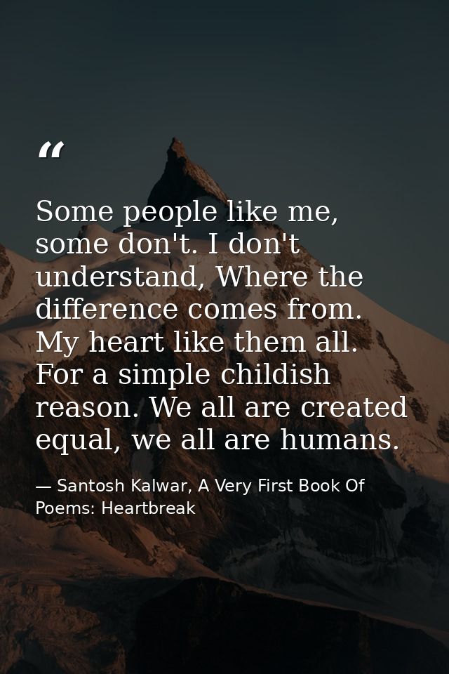 Some people like me, some don't. I don't understand, Where the difference comes from. My heart like them all. For a simp — Santosh Kalwar, A Very First Book Of Poems: Heartbreak