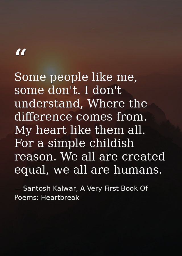 Some people like me, some don't. I don't understand, Where the difference comes from. My heart like them all. For a simp — Santosh Kalwar, A Very First Book Of Poems: Heartbreak