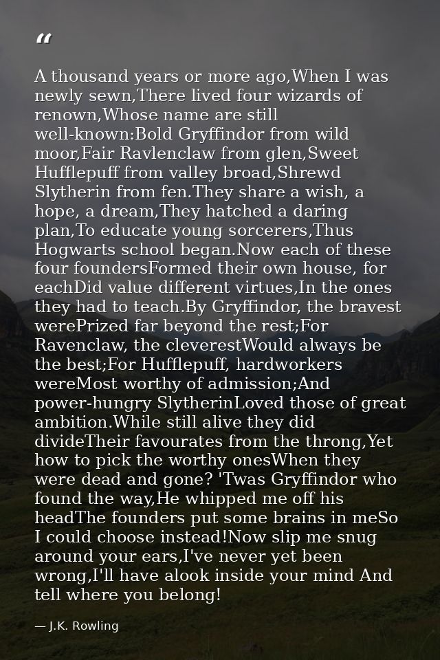 A thousand years or more ago,When I was newly sewn,There lived four wizards of renown,Whose name are still well-known:Bo — J.K. Rowling