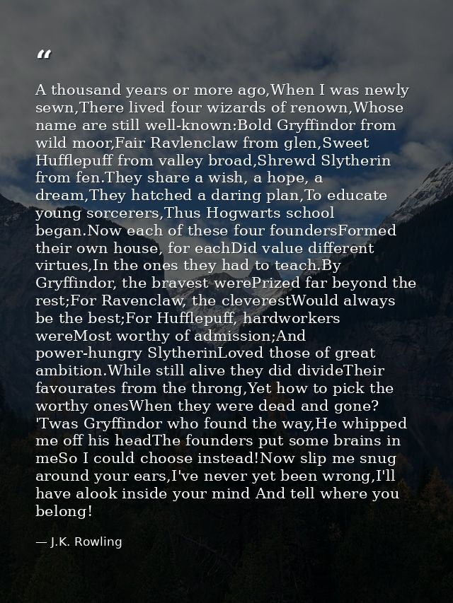 A thousand years or more ago,When I was newly sewn,There lived four wizards of renown,Whose name are still well-known:Bo — J.K. Rowling