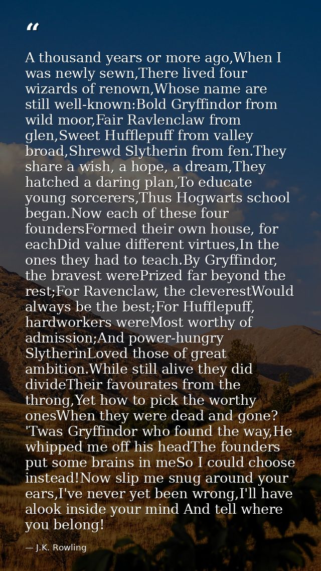 A thousand years or more ago,When I was newly sewn,There lived four wizards of renown,Whose name are still well-known:Bo — J.K. Rowling