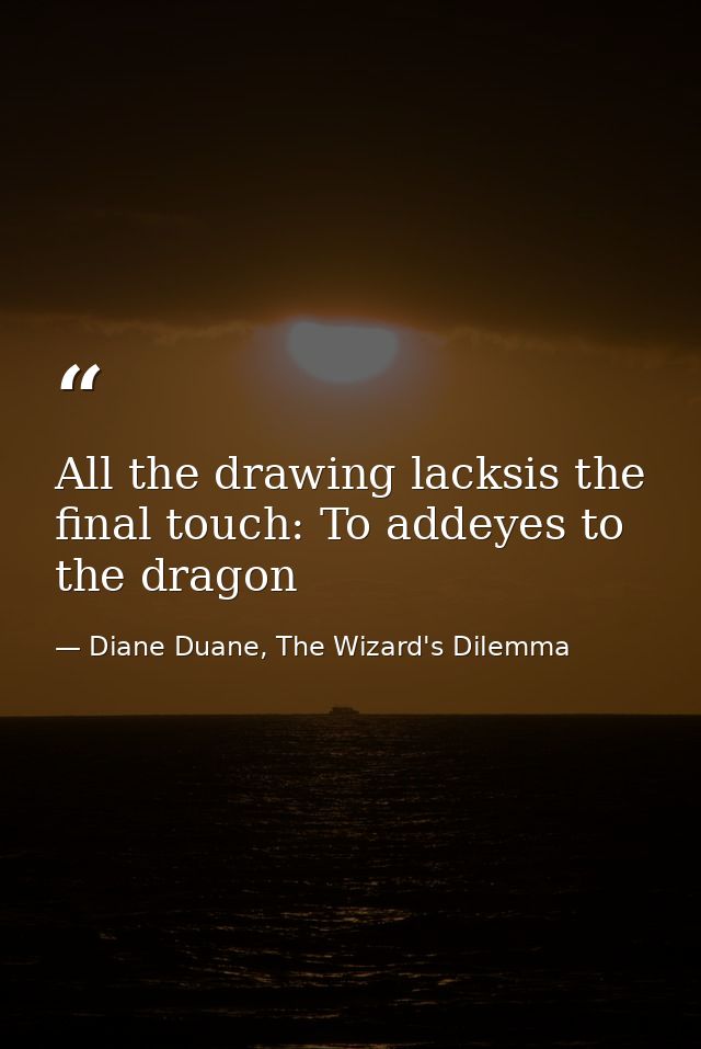 All the drawing lacksis the final touch: To addeyes to the dragon — Diane Duane, The Wizard's Dilemma
