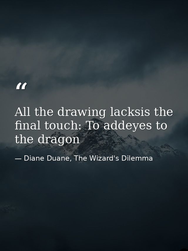 All the drawing lacksis the final touch: To addeyes to the dragon — Diane Duane, The Wizard's Dilemma