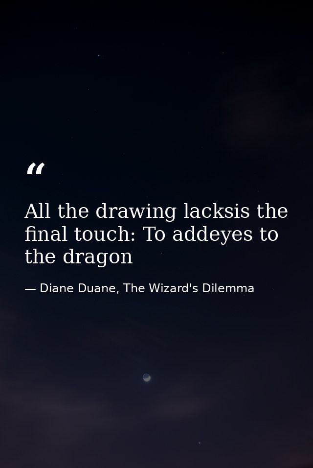 All the drawing lacksis the final touch: To addeyes to the dragon — Diane Duane, The Wizard's Dilemma