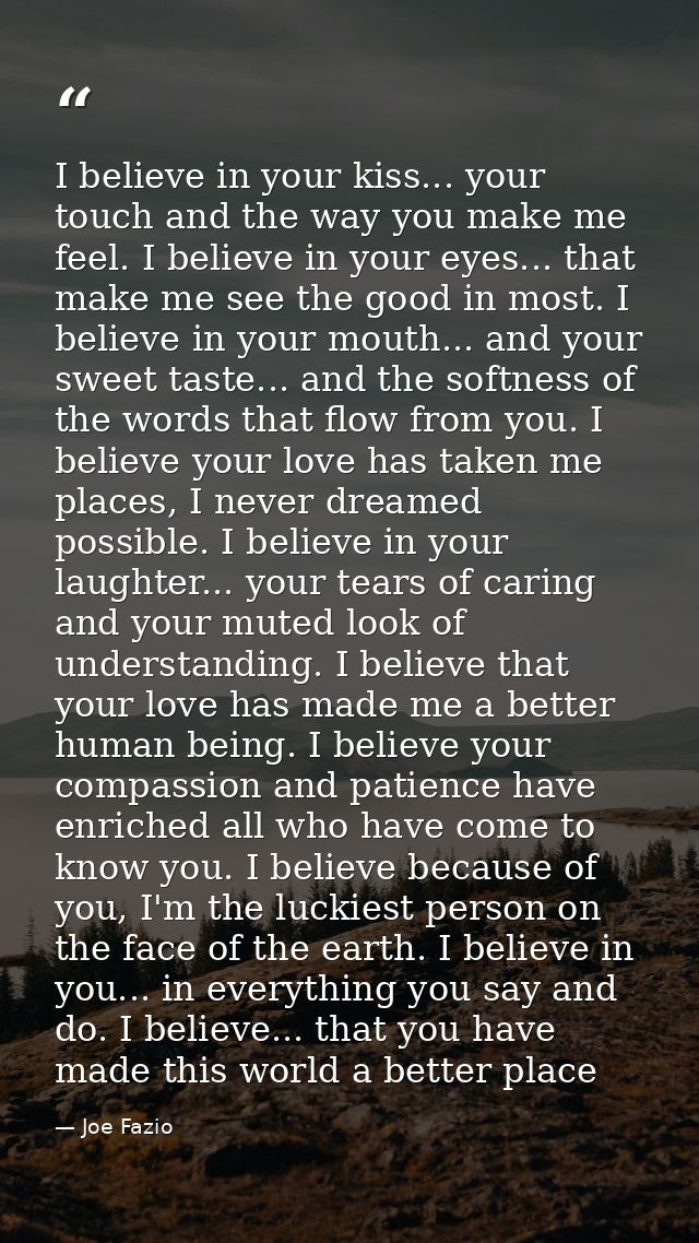 I believe in your kiss... your touch and the way you make me feel. I believe in your eyes... that make me see the good i — Joe Fazio