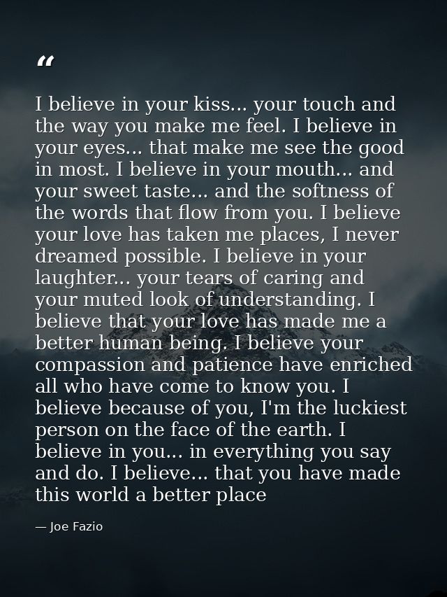 I believe in your kiss... your touch and the way you make me feel. I believe in your eyes... that make me see the good i — Joe Fazio