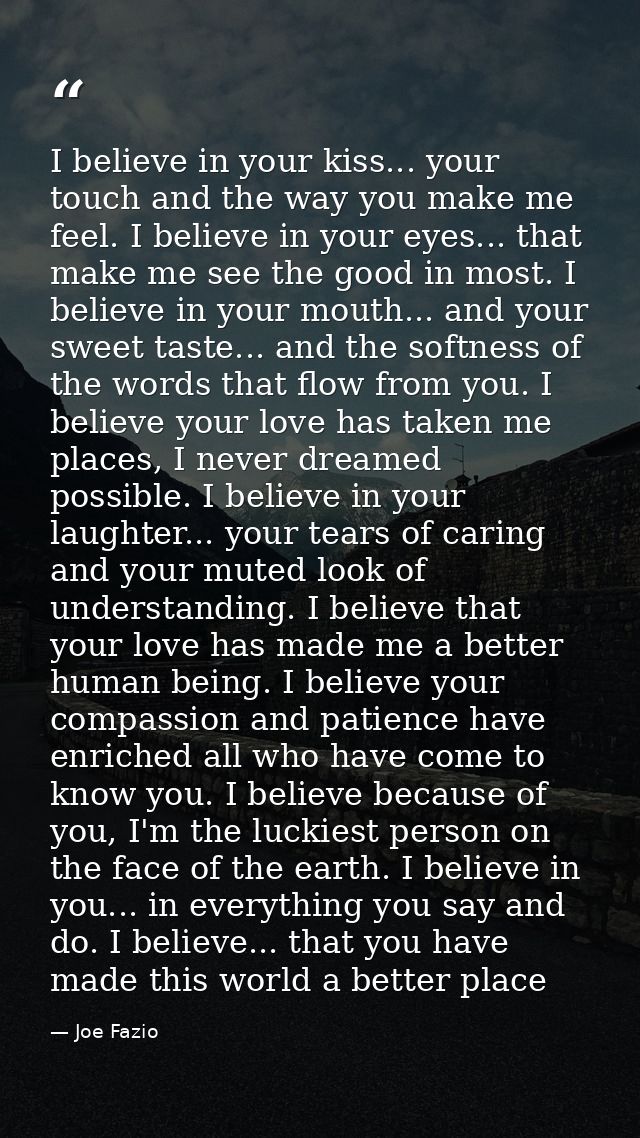 I believe in your kiss... your touch and the way you make me feel. I believe in your eyes... that make me see the good i — Joe Fazio