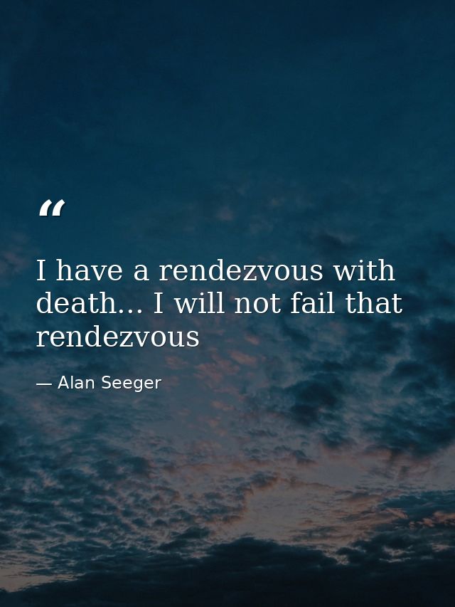 I have a rendezvous with death... I will not fail that rendezvous — Alan Seeger
