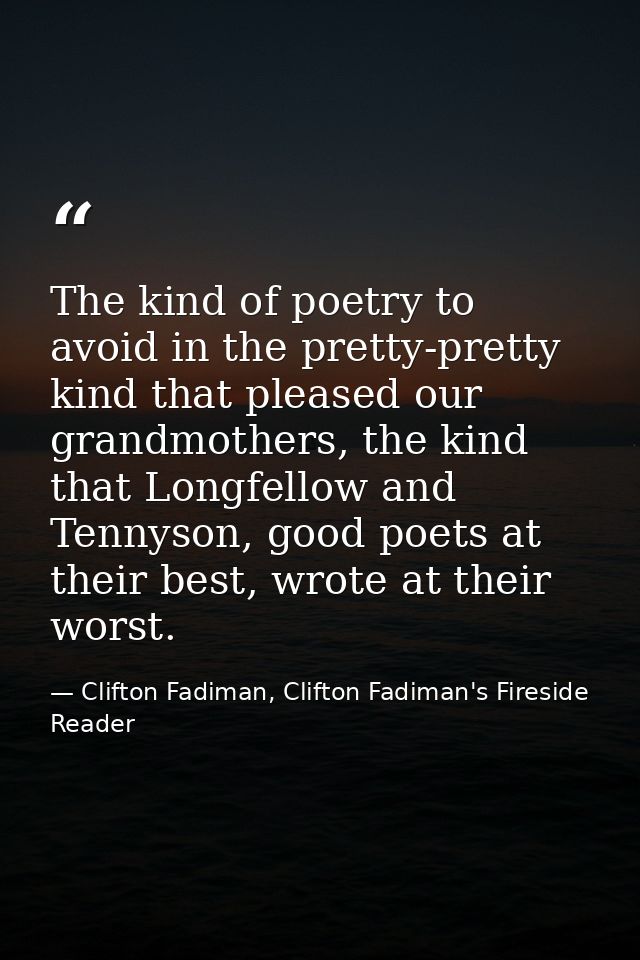 The kind of poetry to avoid in the pretty-pretty kind that pleased our grandmothers, the kind that Longfellow and Tennys — Clifton Fadiman, Clifton Fadiman's Fireside Reader