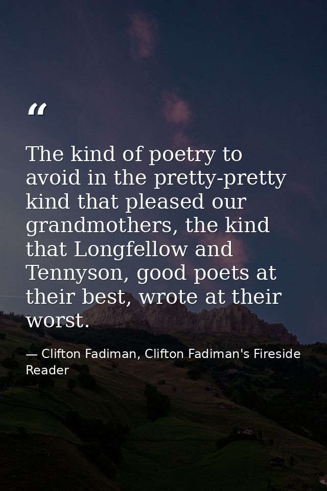 The kind of poetry to avoid in the pretty-pretty kind that pleased our grandmothers, the kind that Longfellow and Tennys — Clifton Fadiman, Clifton Fadiman's Fireside Reader