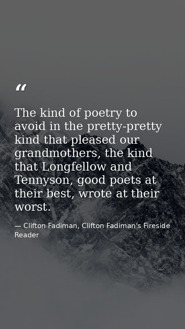The kind of poetry to avoid in the pretty-pretty kind that pleased our grandmothers, the kind that Longfellow and Tennys — Clifton Fadiman, Clifton Fadiman's Fireside Reader