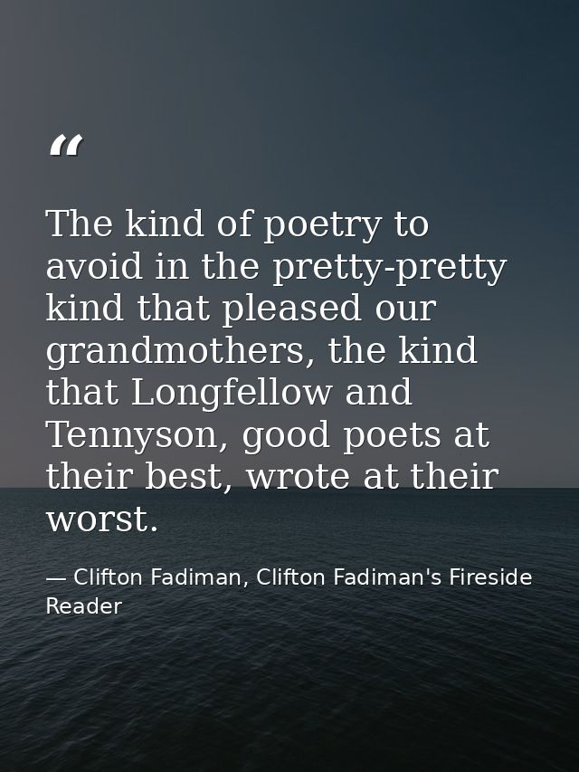 The kind of poetry to avoid in the pretty-pretty kind that pleased our grandmothers, the kind that Longfellow and Tennys — Clifton Fadiman, Clifton Fadiman's Fireside Reader