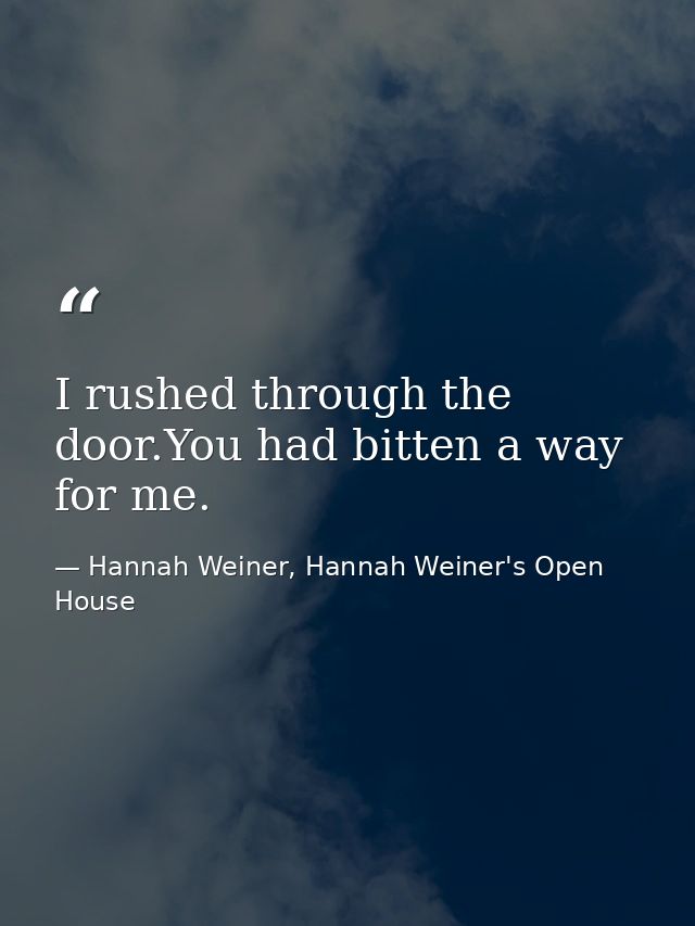 I rushed through the door.You had bitten a way for me. — Hannah Weiner, Hannah Weiner's Open House