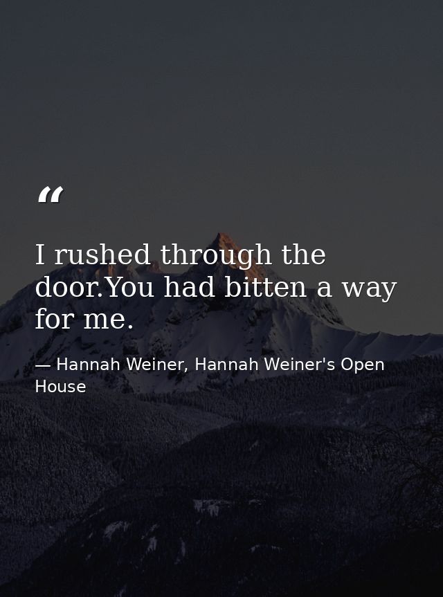 I rushed through the door.You had bitten a way for me. — Hannah Weiner, Hannah Weiner's Open House
