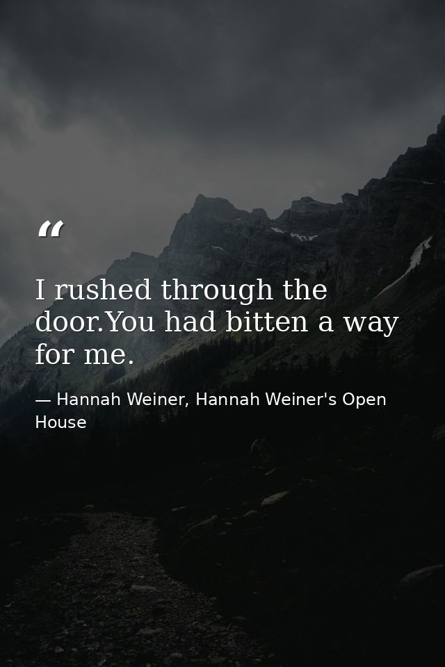 I rushed through the door.You had bitten a way for me. — Hannah Weiner, Hannah Weiner's Open House
