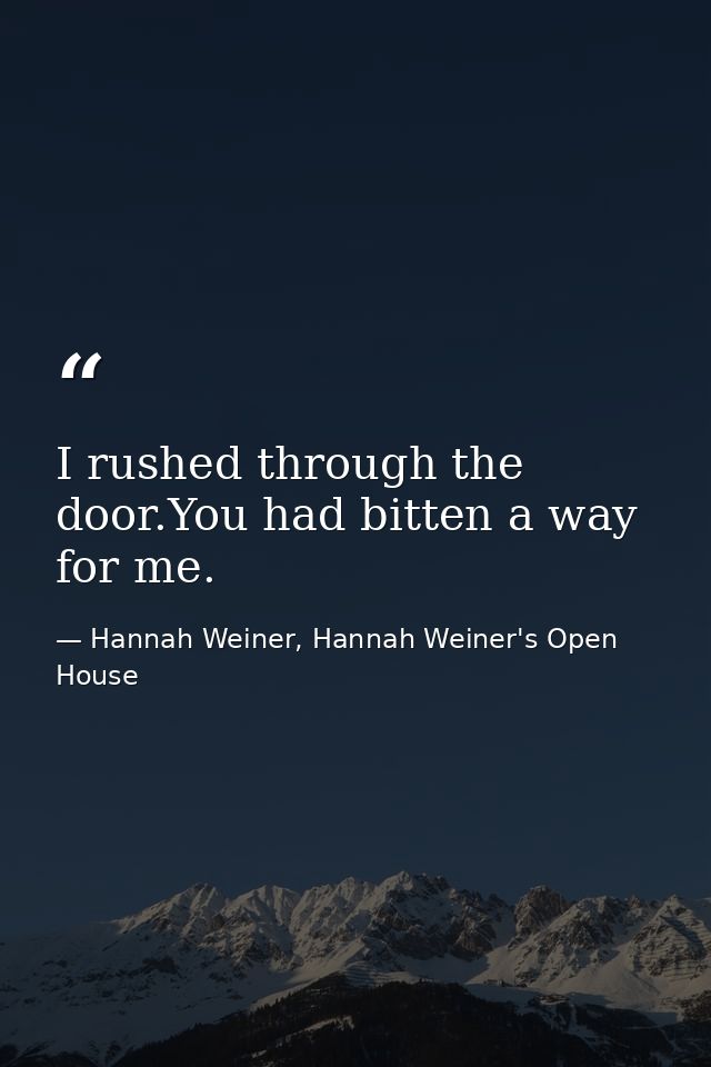 I rushed through the door.You had bitten a way for me. — Hannah Weiner, Hannah Weiner's Open House