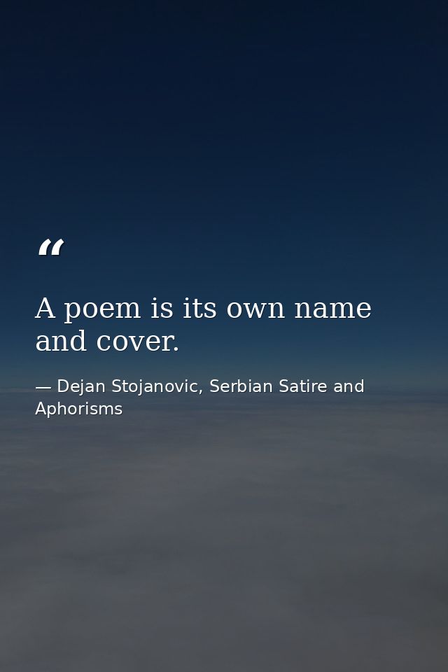 A poem is its own name and cover. — Dejan Stojanovic, Serbian Satire and Aphorisms
