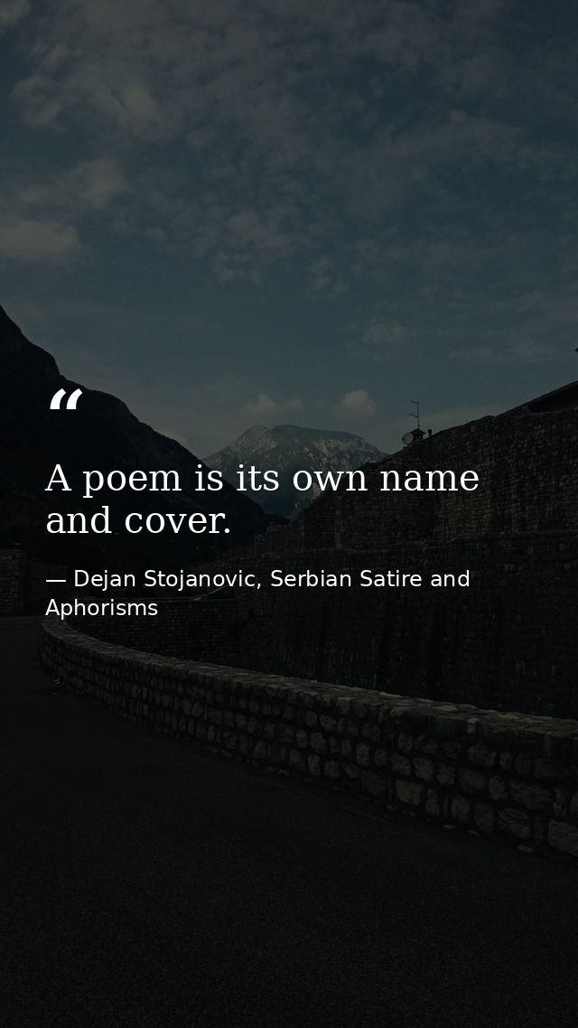 A poem is its own name and cover. — Dejan Stojanovic, Serbian Satire and Aphorisms