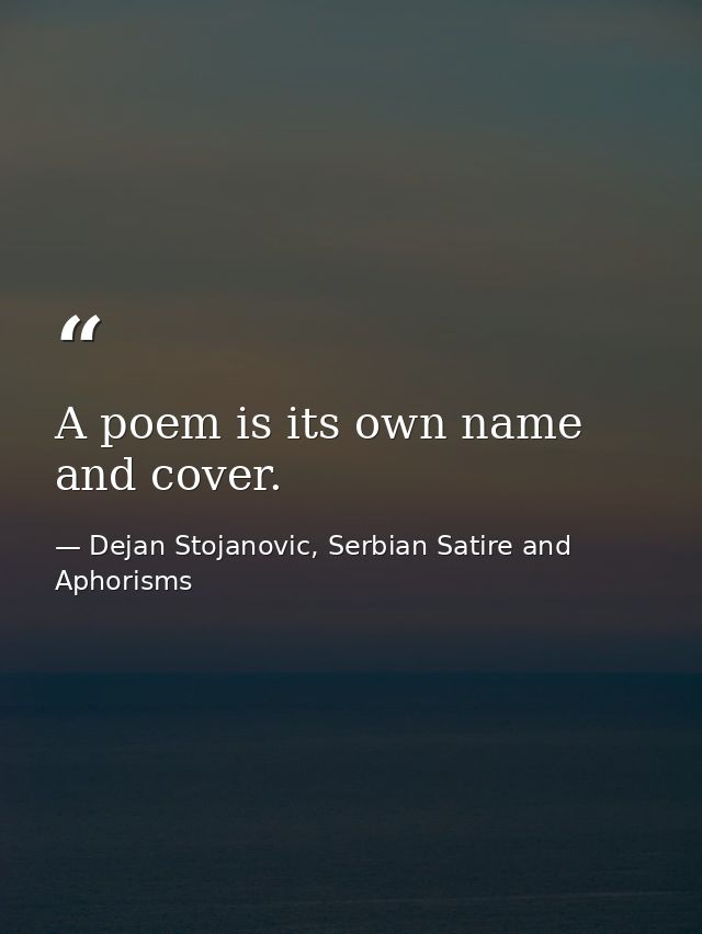 A poem is its own name and cover. — Dejan Stojanovic, Serbian Satire and Aphorisms