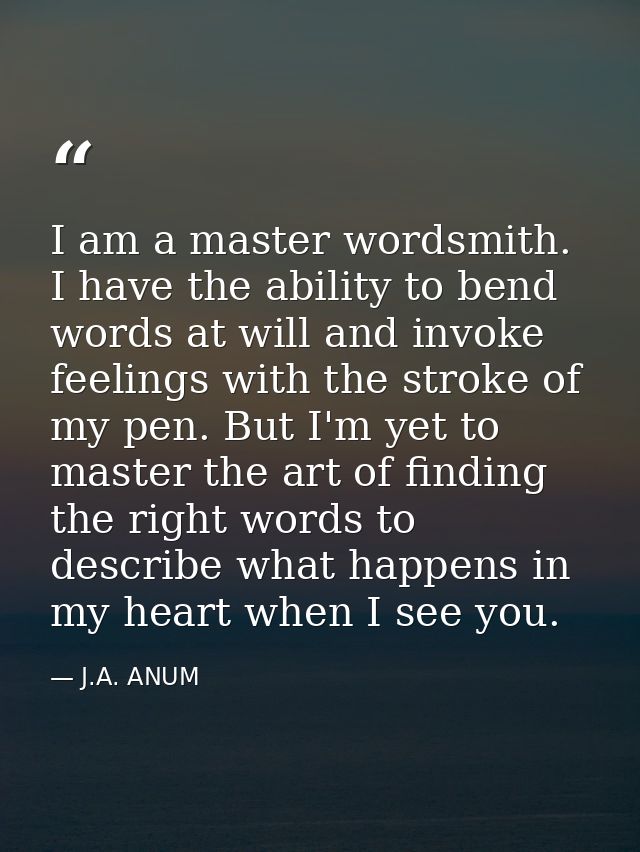 I am a master wordsmith. I have the ability to bend words at will and invoke feelings with the stroke of my pen. But I'm — J.A. ANUM