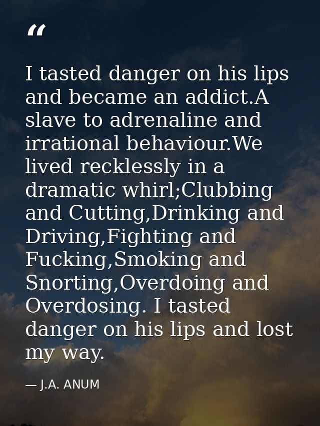 I tasted danger on his lips and became an addict.A slave to adrenaline and irrational behaviour.We lived recklessly in a — J.A. ANUM
