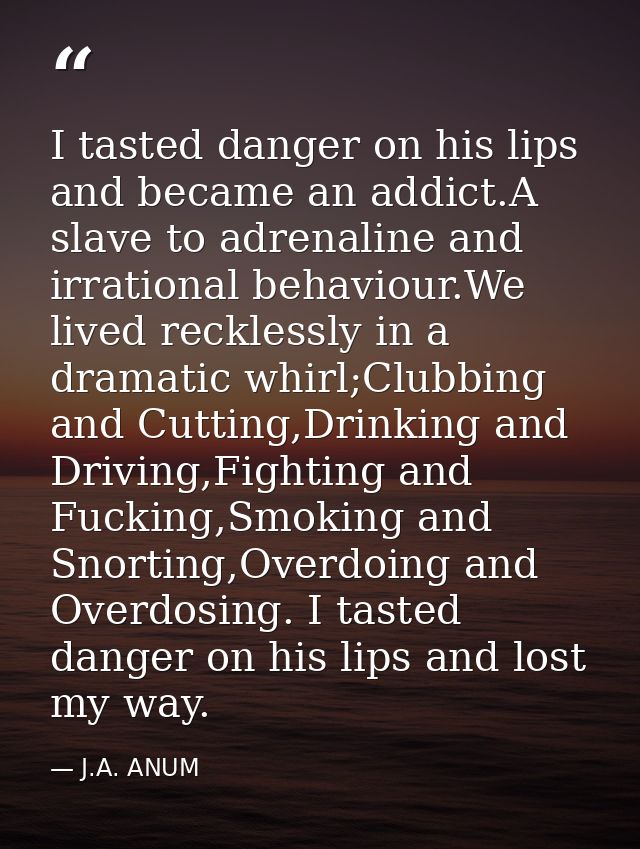 I tasted danger on his lips and became an addict.A slave to adrenaline and irrational behaviour.We lived recklessly in a — J.A. ANUM