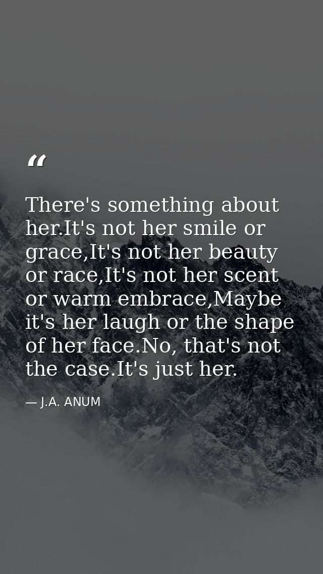 There's something about her.It's not her smile or grace,It's not her beauty or race,It's not her scent or warm embrace,M — J.A. ANUM