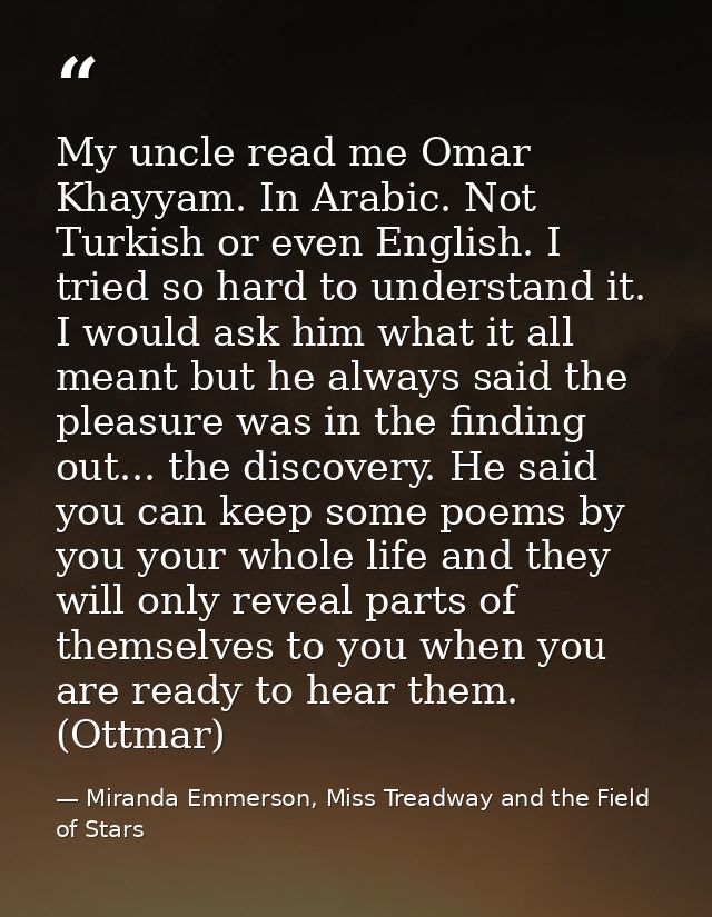 My uncle read me Omar Khayyam. In Arabic. Not Turkish or even English. I tried so hard to understand it. I would ask him — Miranda Emmerson, Miss Treadway and the Field of Stars