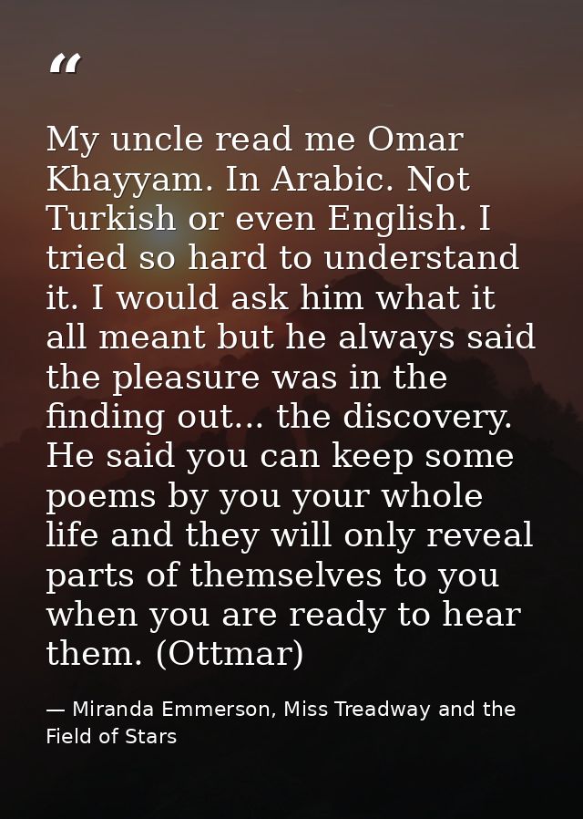 My uncle read me Omar Khayyam. In Arabic. Not Turkish or even English. I tried so hard to understand it. I would ask him — Miranda Emmerson, Miss Treadway and the Field of Stars