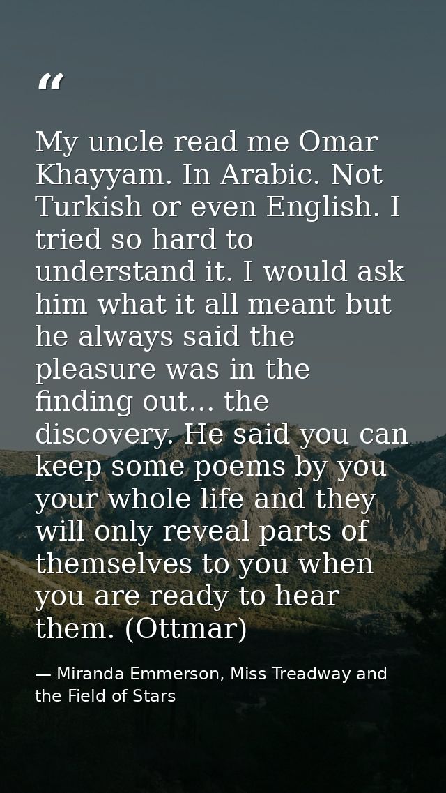 My uncle read me Omar Khayyam. In Arabic. Not Turkish or even English. I tried so hard to understand it. I would ask him — Miranda Emmerson, Miss Treadway and the Field of Stars