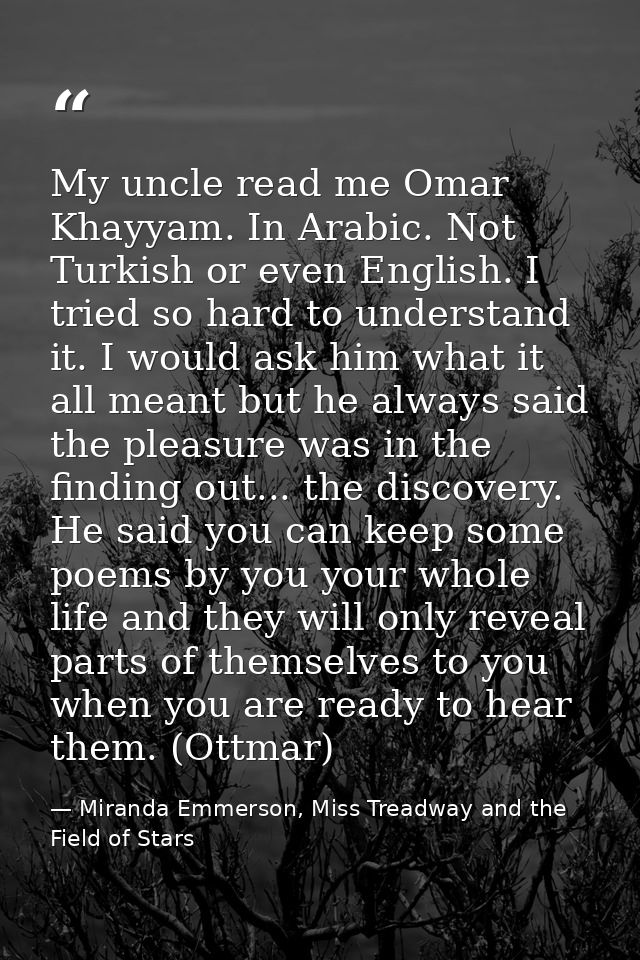 My uncle read me Omar Khayyam. In Arabic. Not Turkish or even English. I tried so hard to understand it. I would ask him — Miranda Emmerson, Miss Treadway and the Field of Stars