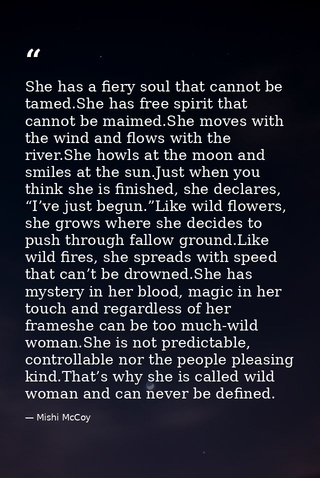 She has a fiery soul that cannot be tamed.She has free spirit that cannot be maimed.She moves with the wind and flows wi — Mishi McCoy