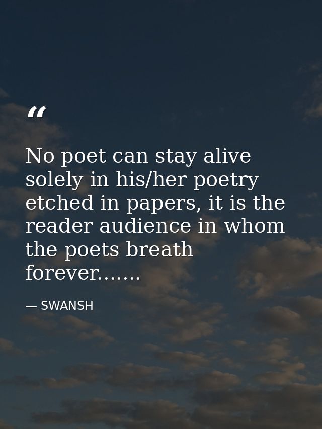 No poet can stay alive solely in his/her poetry etched in papers, it is the reader audience in whom the poets breath for — SWANSH