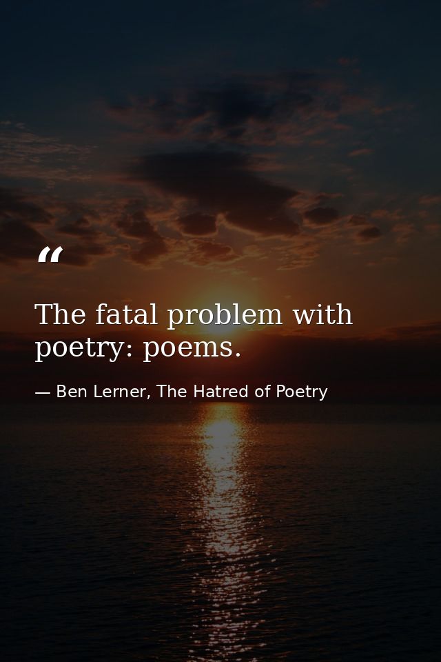 The fatal problem with poetry: poems. — Ben Lerner, The Hatred of Poetry