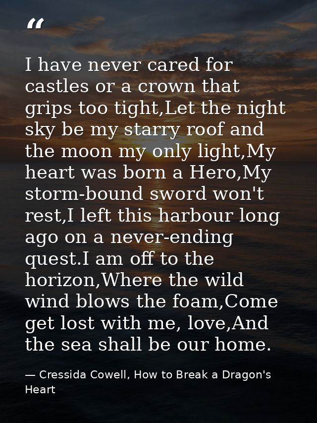 I have never cared for castles or a crown that grips too tight,Let the night sky be my starry roof and the moon my only  — Cressida Cowell, How to Break a Dragon's Heart