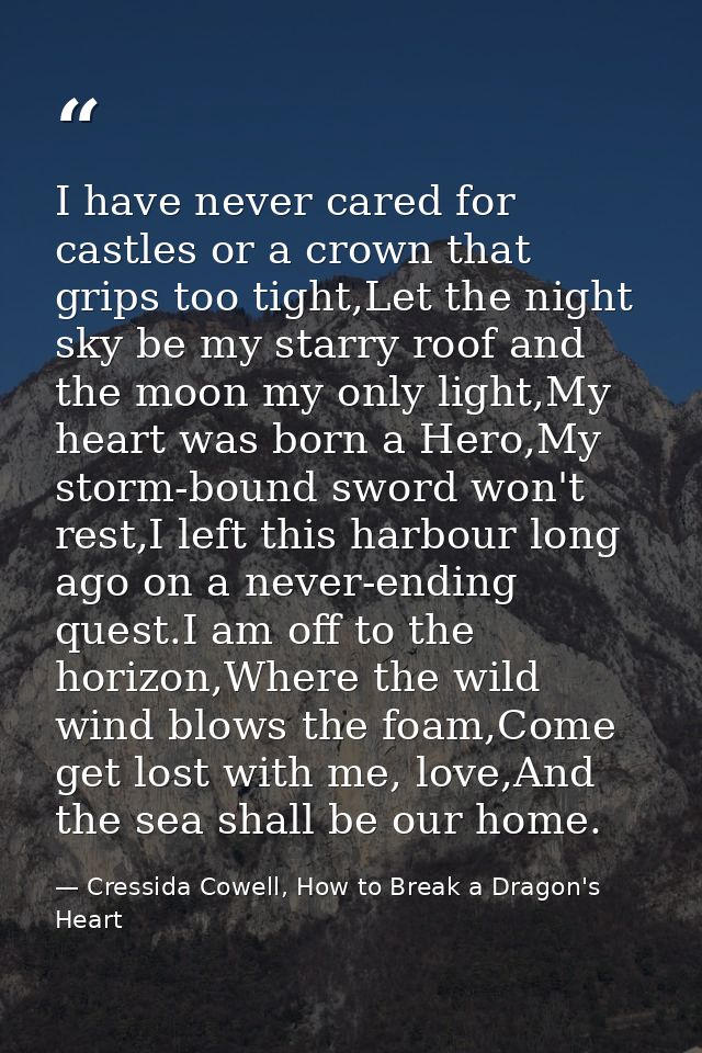 I have never cared for castles or a crown that grips too tight,Let the night sky be my starry roof and the moon my only  — Cressida Cowell, How to Break a Dragon's Heart