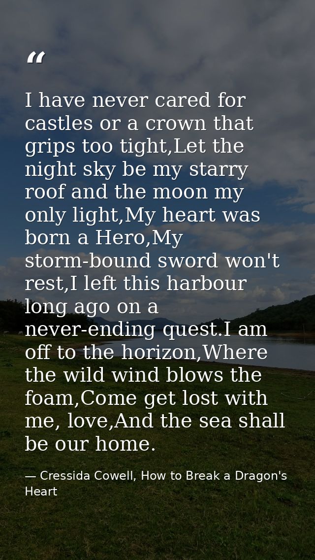 I have never cared for castles or a crown that grips too tight,Let the night sky be my starry roof and the moon my only  — Cressida Cowell, How to Break a Dragon's Heart