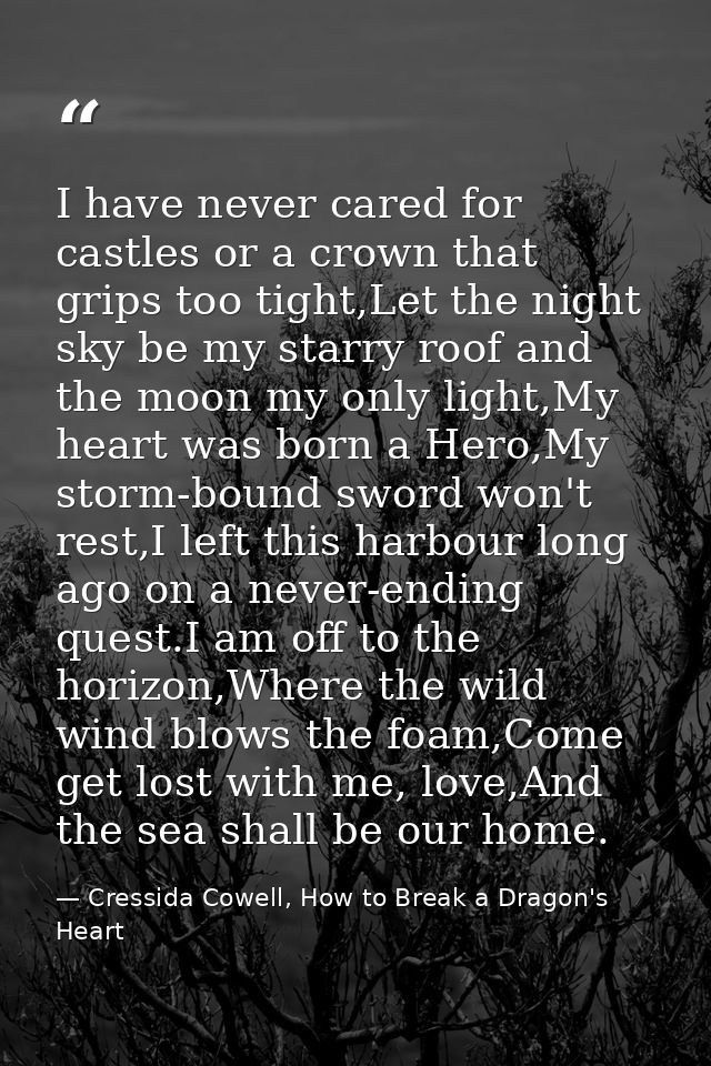 I have never cared for castles or a crown that grips too tight,Let the night sky be my starry roof and the moon my only  — Cressida Cowell, How to Break a Dragon's Heart
