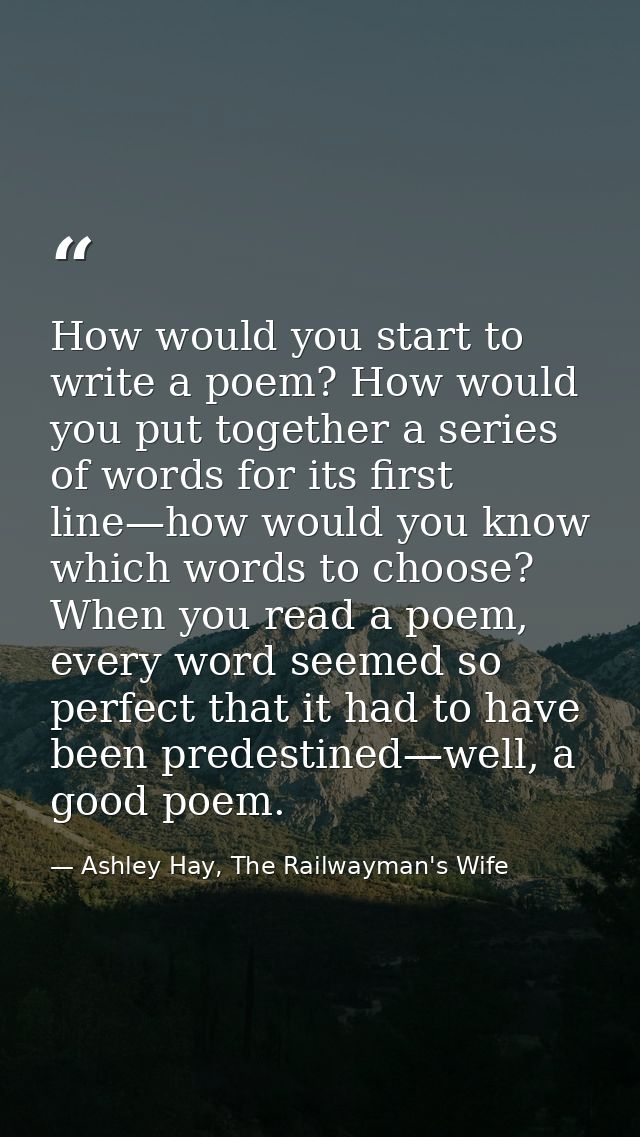 How would you start to write a poem? How would you put together a series of words for its first line—how would you know  — Ashley Hay, The Railwayman's Wife
