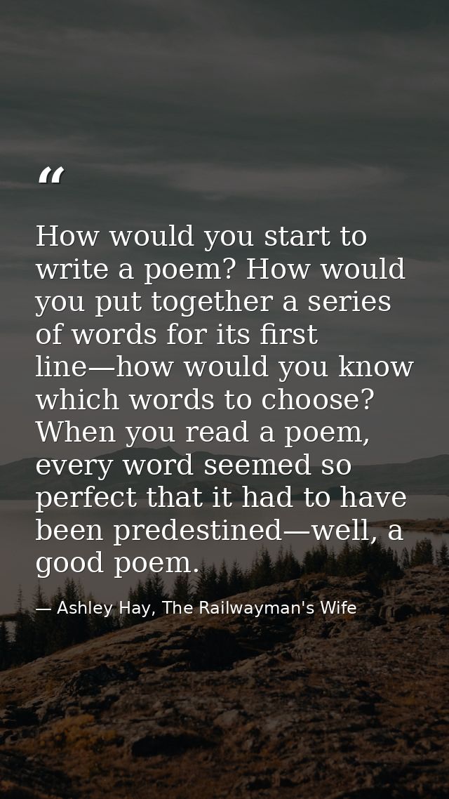 How would you start to write a poem? How would you put together a series of words for its first line—how would you know  — Ashley Hay, The Railwayman's Wife
