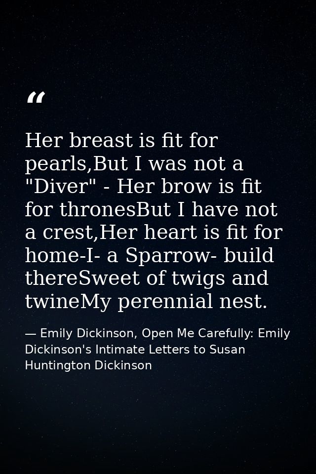 Her breast is fit for pearls,But I was not a "Diver" - Her brow is fit for thronesBut I have not a crest,Her heart is fi — Emily Dickinson, Open Me Carefully: Emily Dickinson's Intimate Letters to Susan Huntington Dickinson