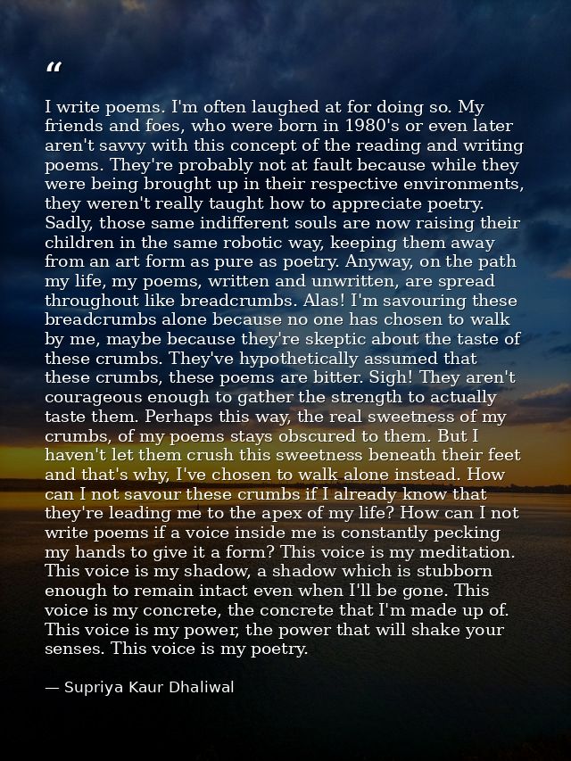 I write poems. I'm often laughed at for doing so. My friends and foes, who were born in 1980's or even later aren't savv — Supriya Kaur Dhaliwal