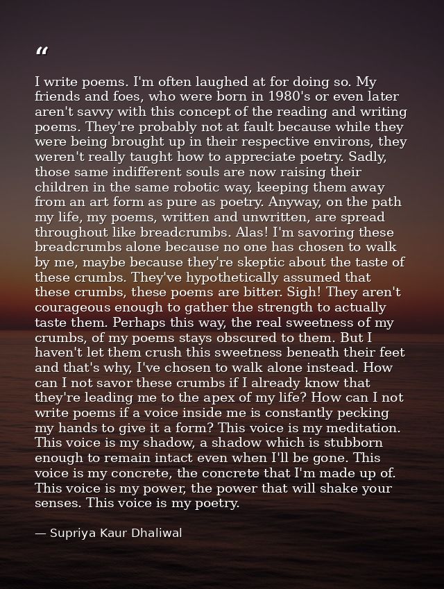 I write poems. I'm often laughed at for doing so. My friends and foes, who were born in 1980's or even later aren't savv — Supriya Kaur Dhaliwal