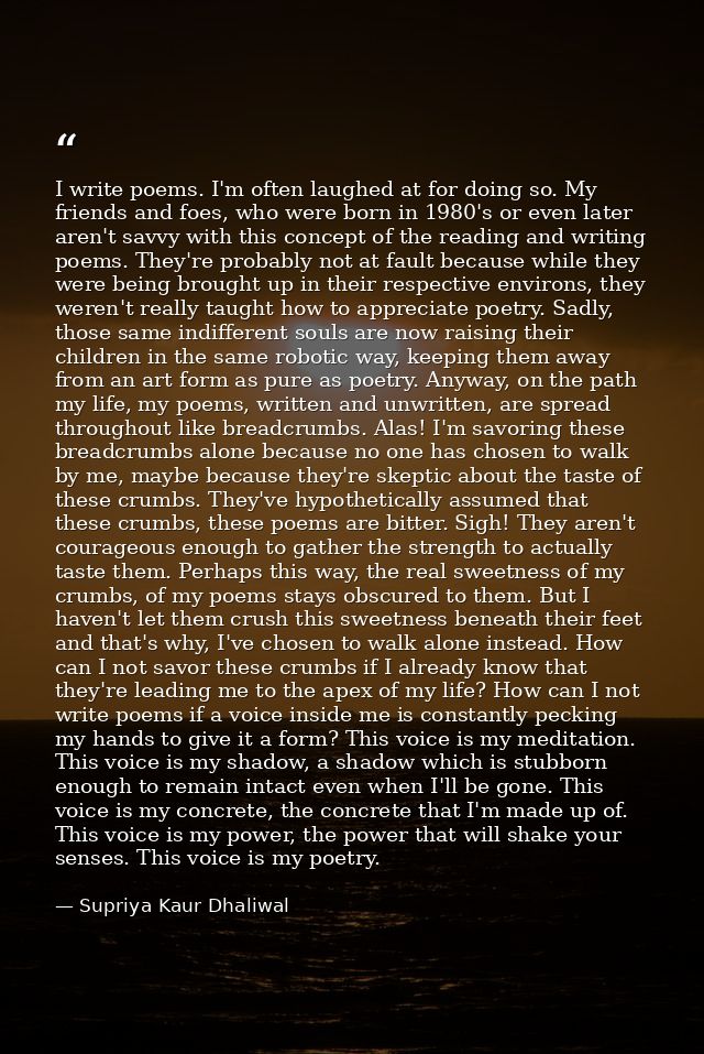 I write poems. I'm often laughed at for doing so. My friends and foes, who were born in 1980's or even later aren't savv — Supriya Kaur Dhaliwal