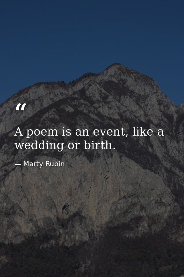 A poem is an event, like a wedding or birth. — Marty Rubin