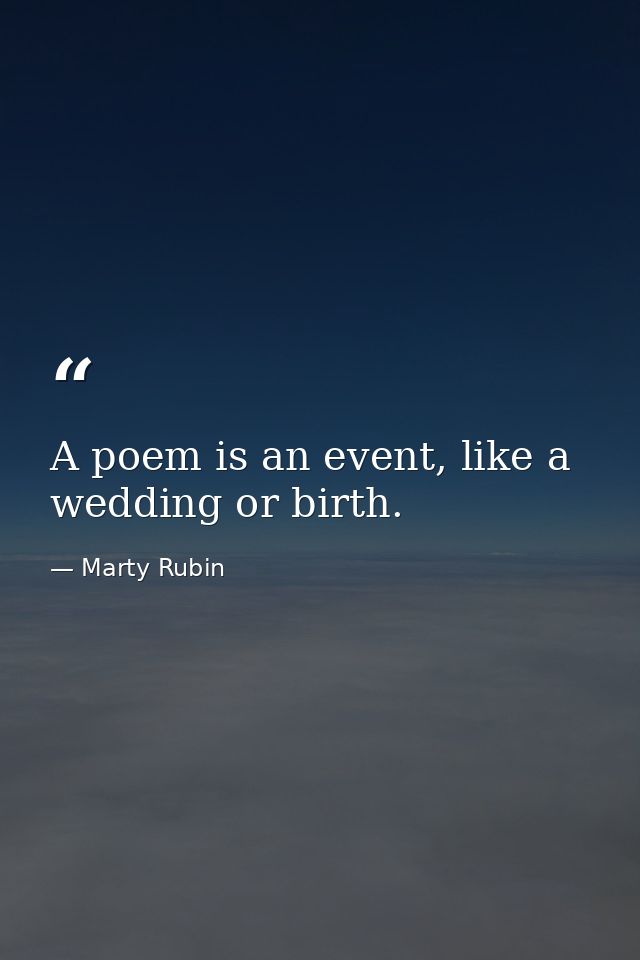 A poem is an event, like a wedding or birth. — Marty Rubin