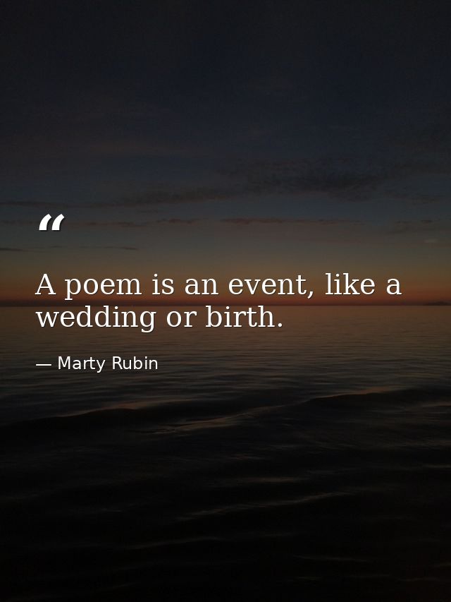 A poem is an event, like a wedding or birth. — Marty Rubin