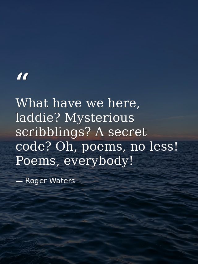 What have we here, laddie? Mysterious scribblings? A secret code? Oh, poems, no less! Poems, everybody! — Roger Waters